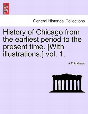History of Chicago from the earliest period to the present time. [With illustrations.] vol. 1. by Andreas, A. T.