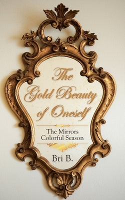 The Gold Beauty of Oneself: The Mirrors Colorful Season by B, Bri