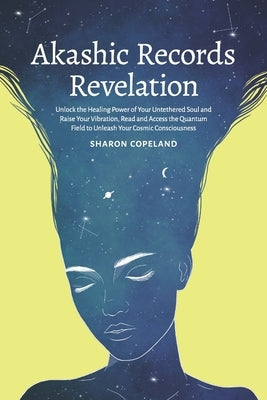 Akashic Records Revelation: Unlock the Healing Power of Your Untethered Soul and Raise Your Vibration, Read and Access the Quantum Field to Unleas by Copeland, Sharon