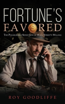 Fortune's Favored: The Pleasurable Seduction of Wall Street's Willing by Goodliffe, Roy