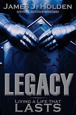 Legacy: Living A Life That Lasts by Holden, James