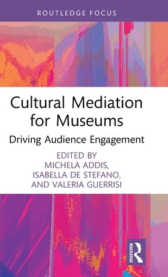 Cultural Mediation for Museums: Driving Audience Engagement by Addis, Michela