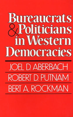 Bureaucrats and Politicians in Western Democracies by Aberbach, Joel D.