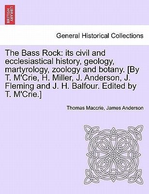 The Bass Rock: its civil and ecclesiastical history, geology, martyrology, zoology and botany. [By T. M'Crie, H. Miller, J. Anderson, by Maccrie, Thomas