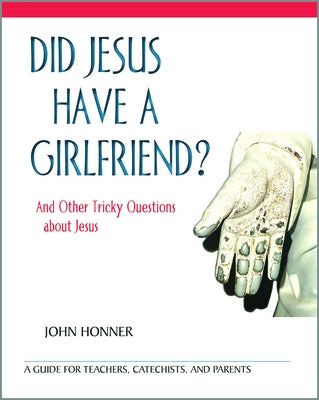 Did Jesus Have a Girlfriend?: And Other Tricky Questions about Jesus by Honner, John