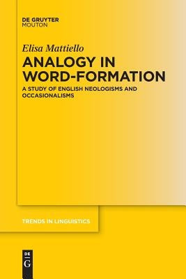 Analogy in Word-Formation: A Study of English Neologisms and Occasionalisms by Mattiello, Elisa