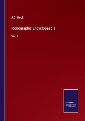 Iconographic Encyclopaedia: Vol. III by Heck, J. G.