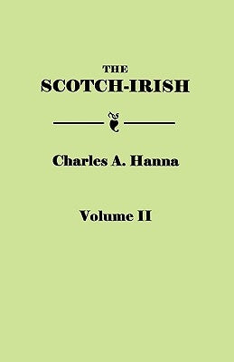 Scotch-Irish, or the Scot in North Britain, North Ireland, and North America. in Two Volumes. Volume II by Hanna, Charles A.