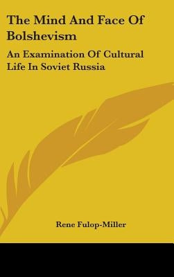 The Mind and Face of Bolshevism: An Examination of Cultural Life in Soviet Russia by Fulop-Miller, Rene