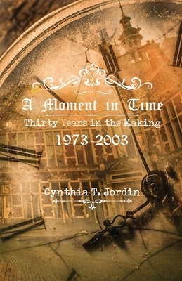 A Moment in Time, Thirty Years in the Making 1973-2003 by Jordin, Cynthia T.