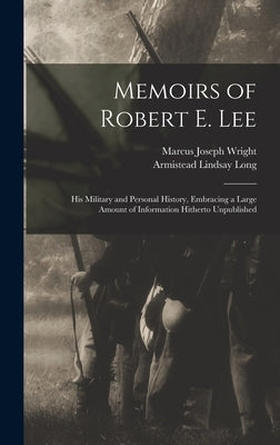 Memoirs of Robert E. Lee: His Military and Personal History, Embracing a Large Amount of Information Hitherto Unpublished by Wright, Marcus Joseph