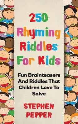 250 Rhyming Riddles For Kids: Fun Brainteasers And Riddles That Children Love To Solve by Pepper, Stephen