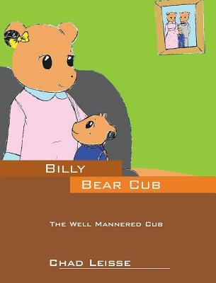 Billy Bear Cub: The Well Mannered Cub by Leisse, Chad