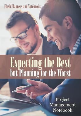 Expecting the Best but Planning for the Worst: Project Management Notebook by Flash Planners and Notebooks