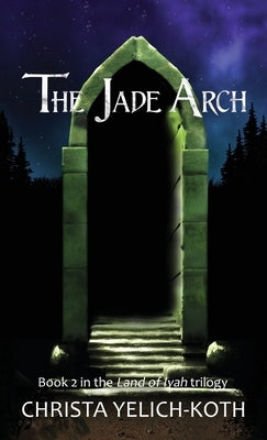 The Jade Arch (Land of Iyah Book 2) by Yelich-Koth, Christa