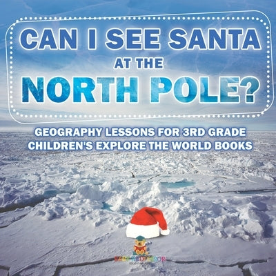 Can I See Santa At The North Pole? Geography Lessons for 3rd Grade Children's Explore the World Books by Baby Professor