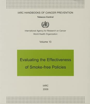 Evaluating the Effectiveness of Smoke-Free Policies: IARC Handbooks of Cancer Prevention in Tobacco Control by International Agency for Research on Can