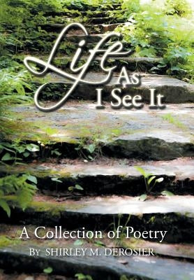 Life as I See It: A Collection of Poetry by Derosier, Shirley M.