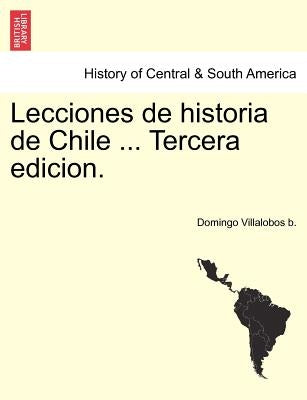Lecciones de Historia de Chile ... Tercera Edicion. Tomo Segundo by Villalobos B., Domingo