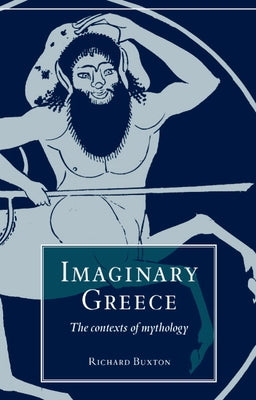 Imaginary Greece: The Contexts of Mythology by Buxton, Richard