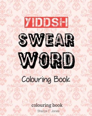 Yiddish Swear Word Colouring Book: Swear In Yiddish by Jones, Shazza T.