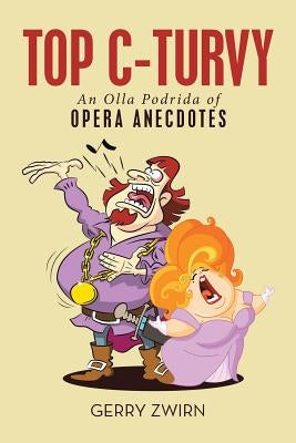 Top C-Turvy: An Olla Podrida of Opera Anecdotes by Zwirn, Gerry