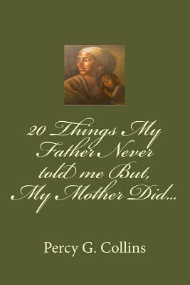 20 Things My Father Never told me But, My Mother Did... by Collins, Percy G.