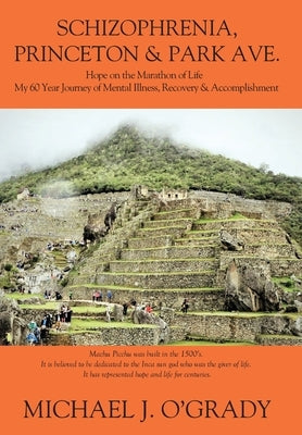 Schizophrenia, Princeton & Park Ave.: Hope on the Marathon of Life, My 60 Year Journey of Mental Illness, Recovery & Accomplishment by O'Grady, Michael J.