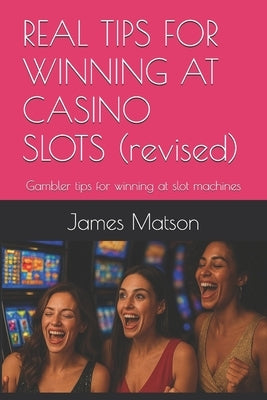 REAL TIPS FOR WINNING AT CASINO SLOTS (revised): Gambler tips for winning at slot machines by Matson, James Jimmy