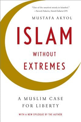 Islam Without Extremes: A Muslim Case for Liberty by Akyol, Mustafa