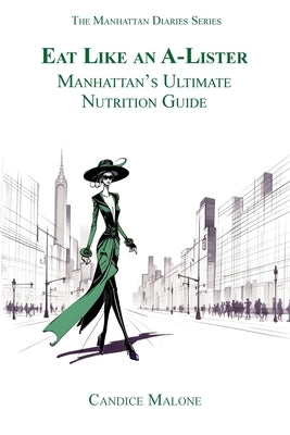 Eat Like an A-Lister: Manhattan's Ultimate Nutrition Guide by Malone, Candice