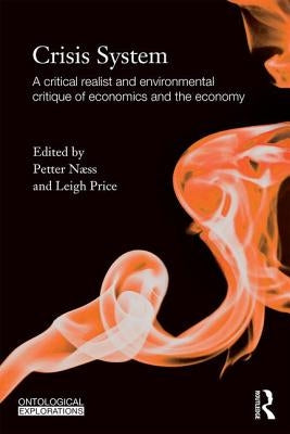 Crisis System: A critical realist and environmental critique of economics and the economy by Naess, Petter