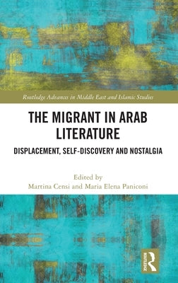 The Migrant in Arab Literature: Displacement, Self-Discovery and Nostalgia by Censi, Martina