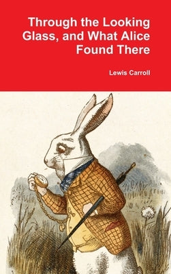 Through the Looking Glass, and What Alice Found There by Carroll, Lewis