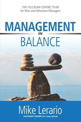 Management in Balance: THE FULCRUM-CENTRIC PLAN for New and Reluctant Managers by Lerario, Mike