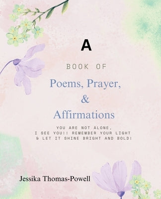 A Book of Poems, Prayers, & Affirmations: You are Not ALONE, I See you!! Remember Your Light & Let it Shine Bright and Bold! by Thomas-Powell, Jessika Rena'e