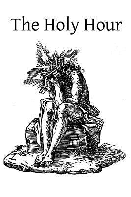 The Holy Hour: or The Intimate Union of the Soul with Jesus in His Agony in the Garden by Weld, A.