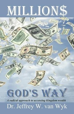 Millions God's Way: A radical approach to accessing Kingdom wealth by Van Wyk, Jeffrey W.