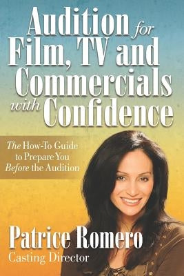 Audition For Film, TV and Commercials With Confidence: The How-to Guide to Prepare You Before the Audition by Romero, Patrice