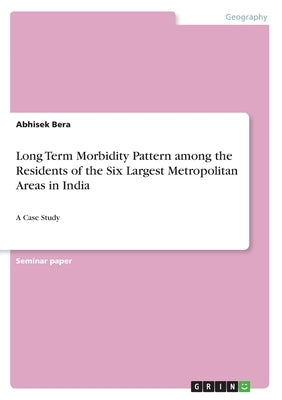 Long Term Morbidity Pattern among the Residents of the Six Largest Metropolitan Areas in India: A Case Study by Bera, Abhisek