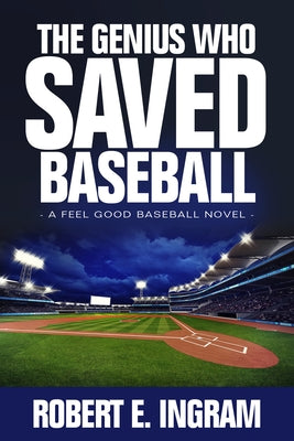 The Genius Who Saved Baseball: A Feel Good Baseball Novel by Ingram, Robert E.