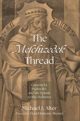The Melchizedek Thread: Genesis 14, Psalm 110, and the Epistle to the Hebrews by Alter, Michael J.