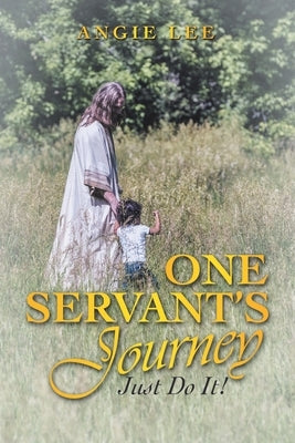 One Servant's Journey: Just Do It! by Lee, Angie