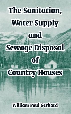 The Sanitation, Water Supply and Sewage Disposal of Country Houses by Gerhard, William Paul