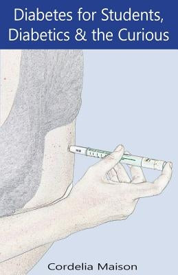 Diabetes for Students, Diabetics & the Curious by Maison, Cordelia