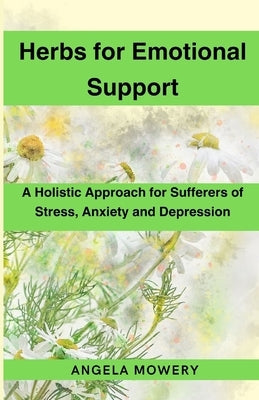 Herbs for Emotional Support: A Holistic Approach for Sufferers of Stress, Anxiety and Depression by Mowery, Angela