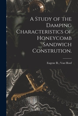 A Study of the Damping Characteristics of Honeycomb Sandwich Constrution. by Van Hoof, Eugene R.