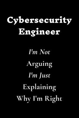 Cybersecurity Engineer I'm Not Arguing I'm Just Explaining Why I'm Right by Quotes, Cybersecurity