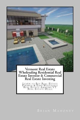Vermont Real Estate Wholesaling Residential Real Estate Investor & Commercial Real Estate Investing: Learn to Buy Real Estate Finance & Find Wholesale by Mahoney, Brian