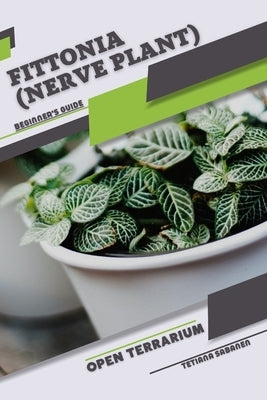 Fittonia (Nerve Plant): Open terrarium, Beginner's Guide by Sabanen, Tetiana